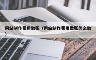 开原网站制作费用做账（网站制作费用做账怎么做）