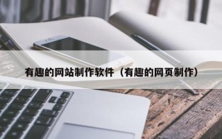 开原有趣的网站制作软件（有趣的网页制作）