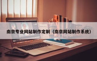 开原南京专业网站制作定制（南京网站制作系统）