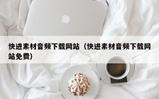 开原快进素材音频下载网站（快进素材音频下载网站免费）