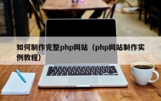 开原如何制作完整php网站（php网站制作实例教程）