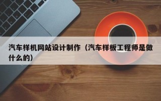 开原汽车样机网站设计制作（汽车样板工程师是做什么的）