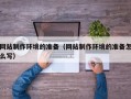 开原网站制作环境的准备（网站制作环境的准备怎么写）